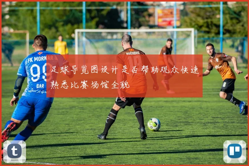 足球导览图设计是否帮助观众快速熟悉比赛场馆全貌