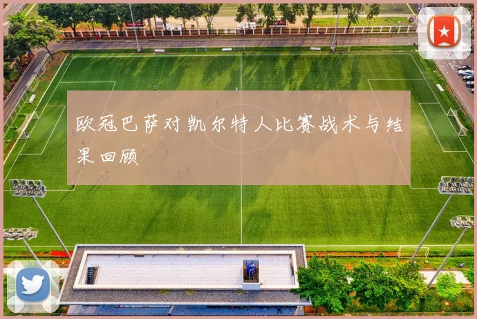 欧冠巴萨对凯尔特人比赛战术与结果回顾