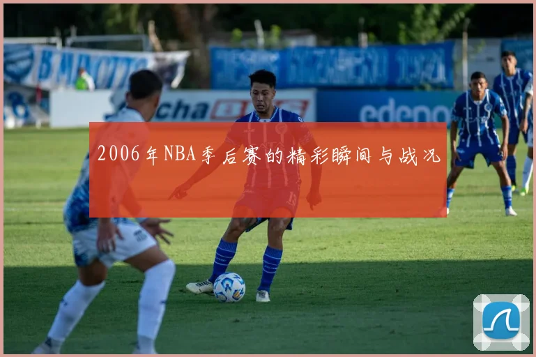 2006年NBA季后赛的精彩瞬间与战况