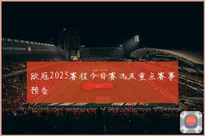 欧冠2025赛程今日赛况及重点赛事预告
