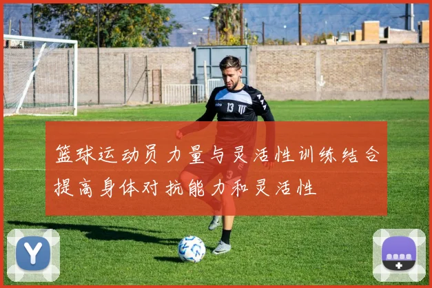 篮球运动员力量与灵活性训练结合提高身体对抗能力和灵活性