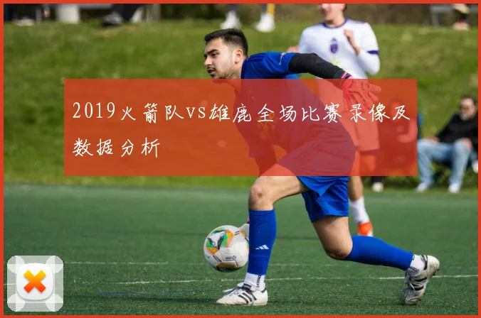 2019火箭队vs雄鹿全场比赛录像及数据分析