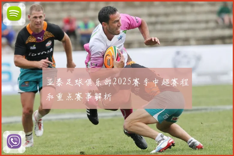 亚泰足球俱乐部2025赛季中超赛程和重点赛事解析