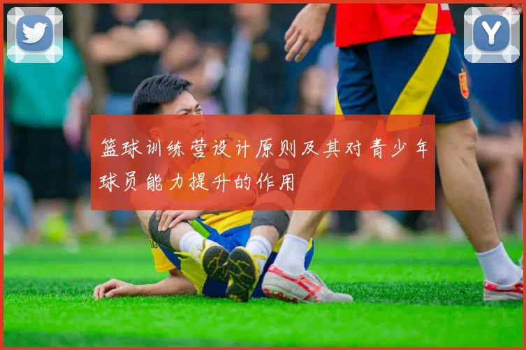 篮球训练营设计原则及其对青少年球员能力提升的作用