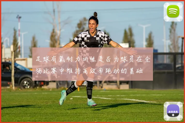足球有氧耐力训练是否为球员在全场比赛中维持高效率跑动的基础