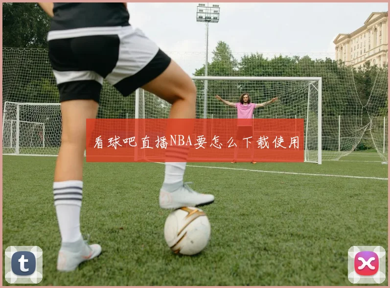 看球吧直播NBA要怎么下载使用