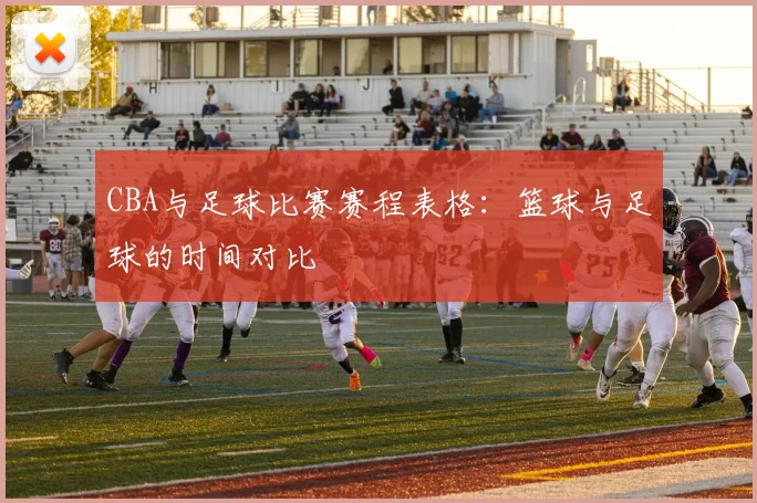 CBA与足球比赛赛程表格：篮球与足球的时间对比