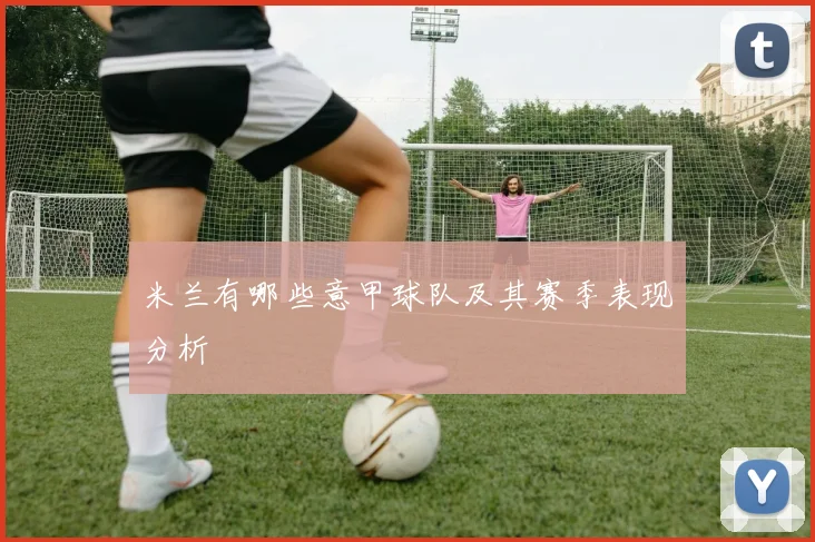 米兰有哪些意甲球队及其赛季表现分析